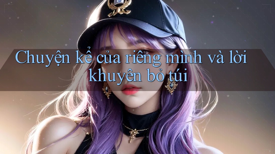 Chuyện kể của riêng mình và lời khuyên bỏ túi