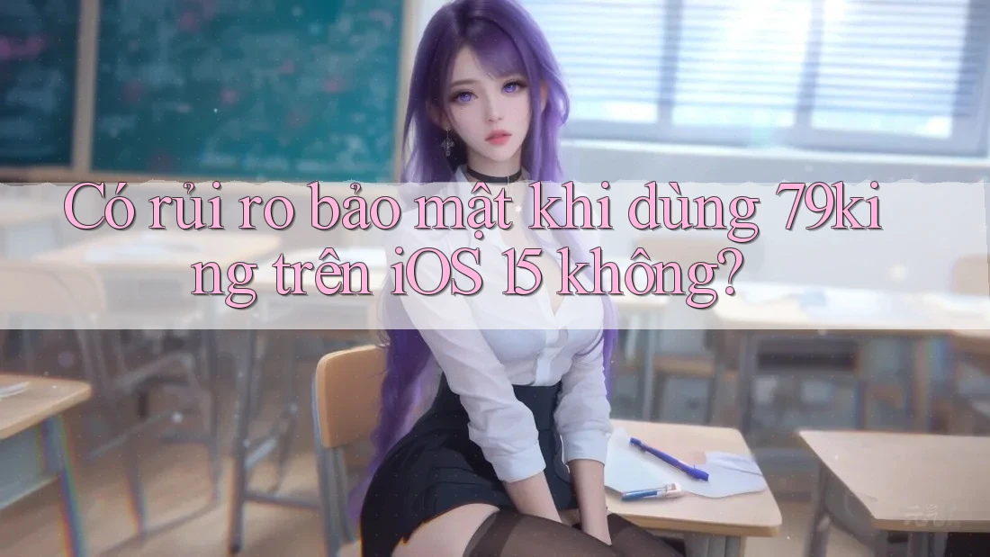 Có rủi ro bảo mật khi dùng 79king trên iOS 15 không? Có rủi ro bảo mật khi dùng 79king trên iOS 15 không?