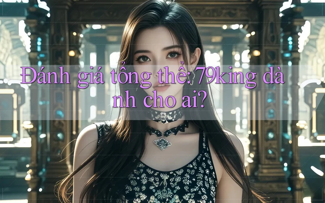 Đánh giá tổng thể: 79king dành cho ai?