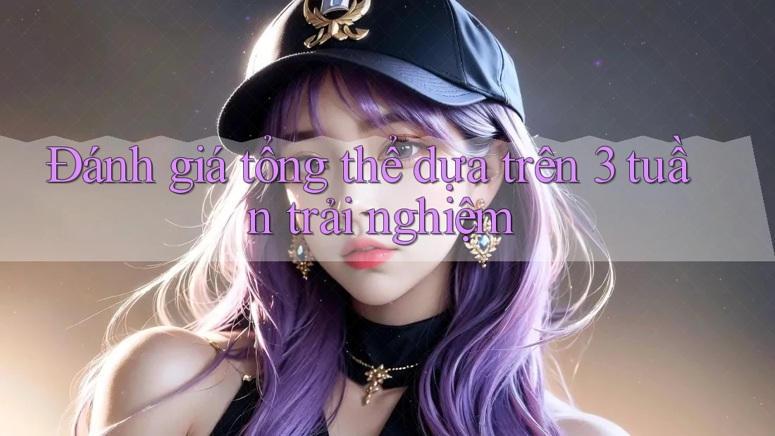 Đánh giá tổng thể dựa trên 3 tuần trải nghiệm Đánh giá tổng thể dựa trên 3 tuần trải nghiệm