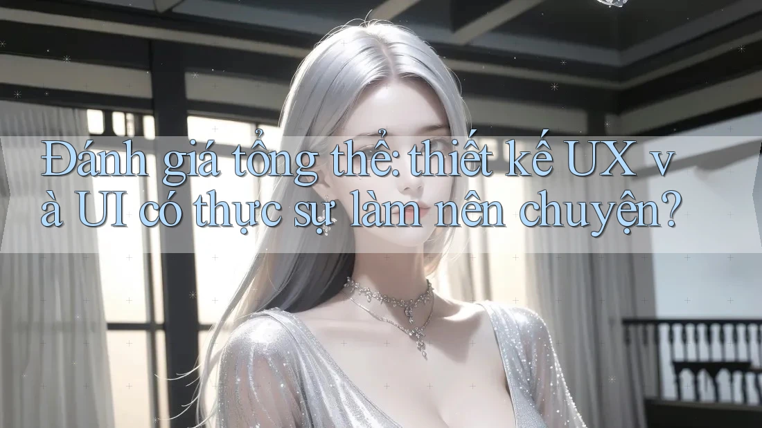 Đánh giá tổng thể: thiết kế UX và UI có thực sự làm nên chuyện? Đánh giá tổng thể: thiết kế UX và UI có thực sự làm nên chuyện?