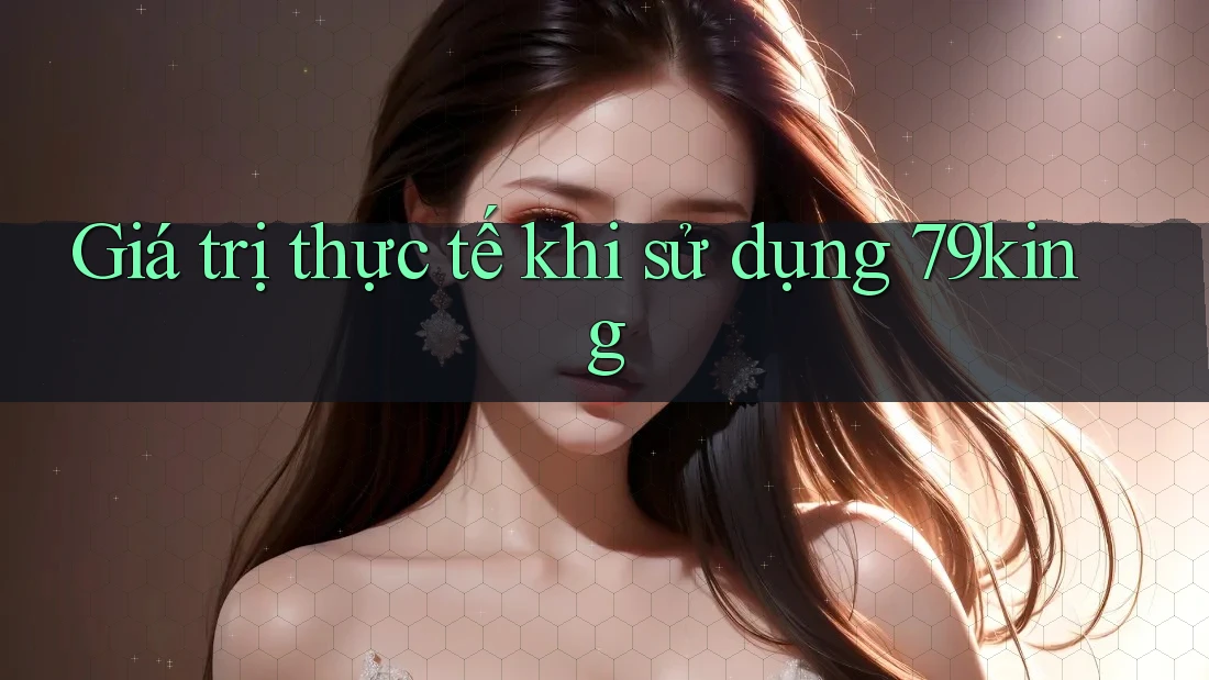 Giá trị thực tế khi sử dụng 79king