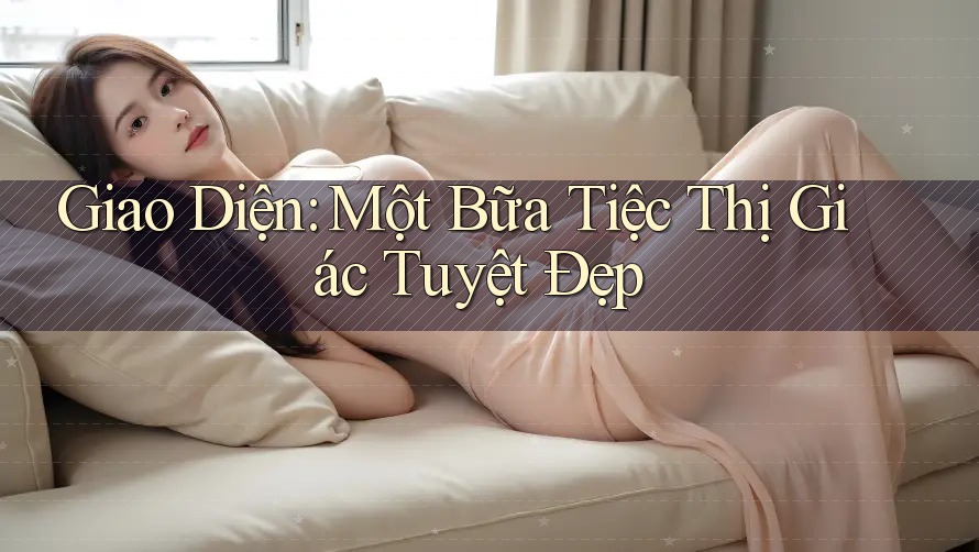 Giao Diện: Một Bữa Tiệc Thị Giác Tuyệt Đẹp Giao Diện: Một Bữa Tiệc Thị Giác Tuyệt Đẹp
