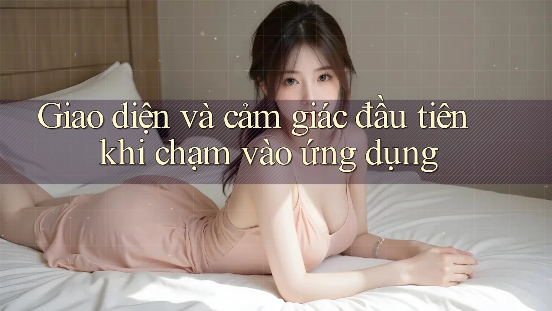 Giao diện và cảm giác đầu tiên khi chạm vào ứng dụng Giao diện và cảm giác đầu tiên khi chạm vào ứng dụng