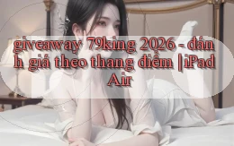 giveaway 79king 2026   đánh giá theo thang điểm iPad Air