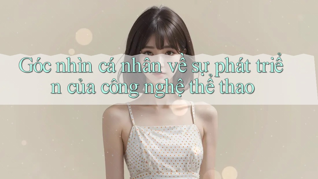 Góc nhìn cá nhân về sự phát triển của công nghệ thể thao Góc nhìn cá nhân về sự phát triển của công nghệ thể thao