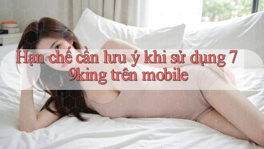 Hạn chế cần lưu ý khi sử dụng 79king trên mobile