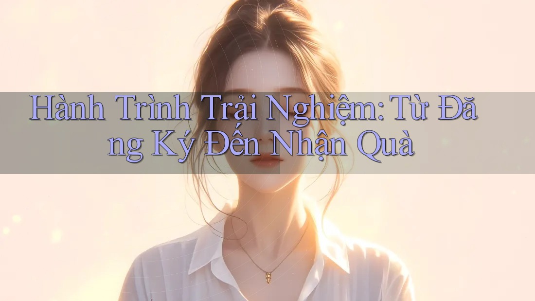 Hành Trình Trải Nghiệm: Từ Đăng Ký Đến Nhận Quà