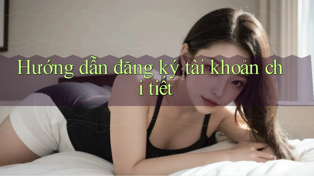 Hướng dẫn đăng ký tài khoản chi tiết Hướng dẫn đăng ký tài khoản chi tiết