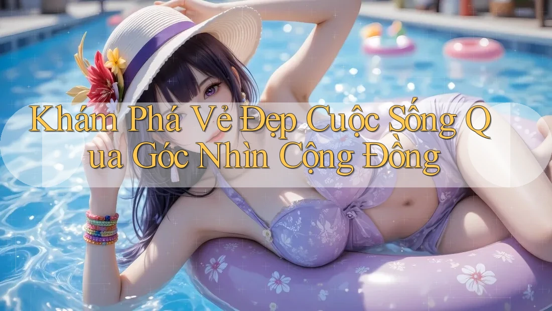 Khám Phá Vẻ Đẹp Cuộc Sống Qua Góc Nhìn Cộng Đồng