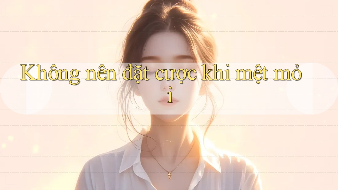 Không nên đặt cược khi mệt mỏi