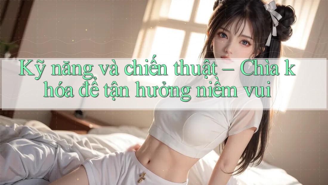 Kỹ năng và chiến thuật – Chìa khóa để tận hưởng niềm vui Kỹ năng và chiến thuật – Chìa khóa để tận hưởng niềm vui