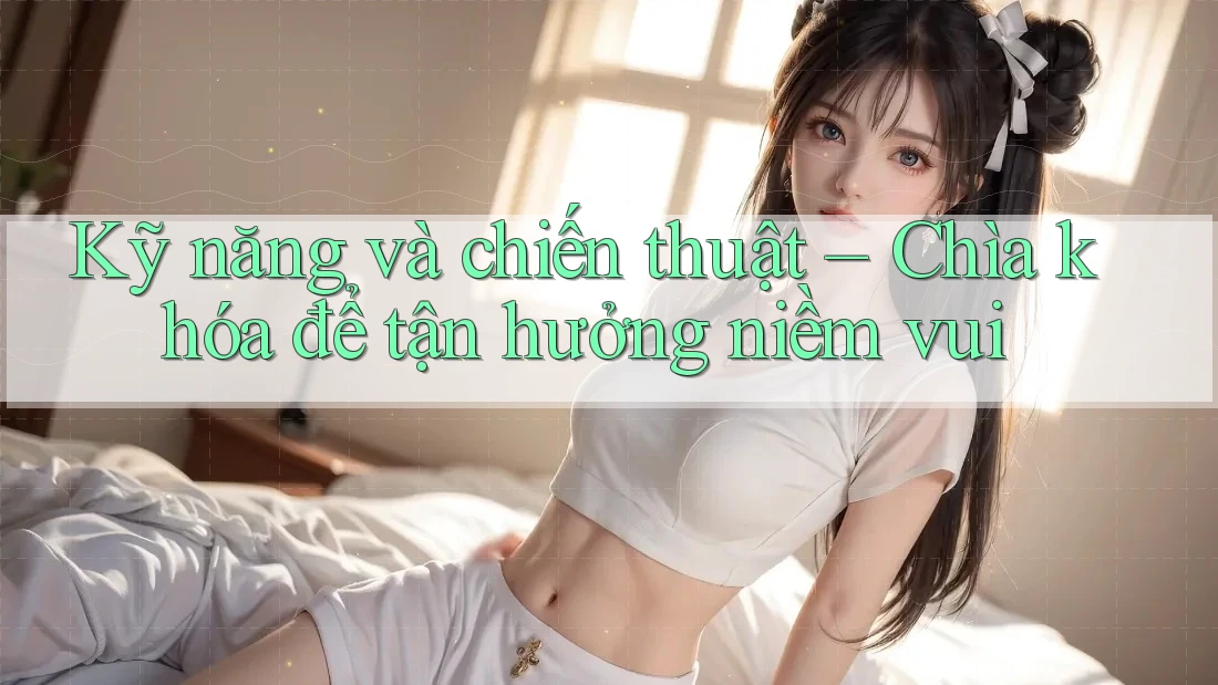 Kỹ năng và chiến thuật – Chìa khóa để tận hưởng niềm vui Kỹ năng và chiến thuật – Chìa khóa để tận hưởng niềm vui