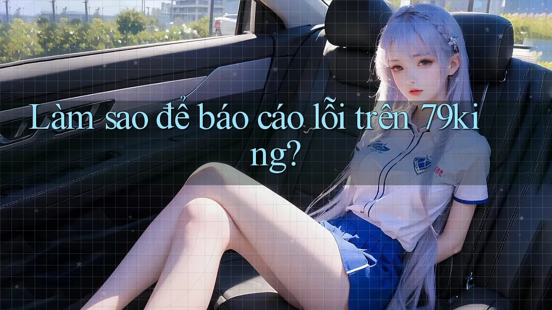 Làm sao để báo cáo lỗi trên 79king? Làm sao để báo cáo lỗi trên 79king?