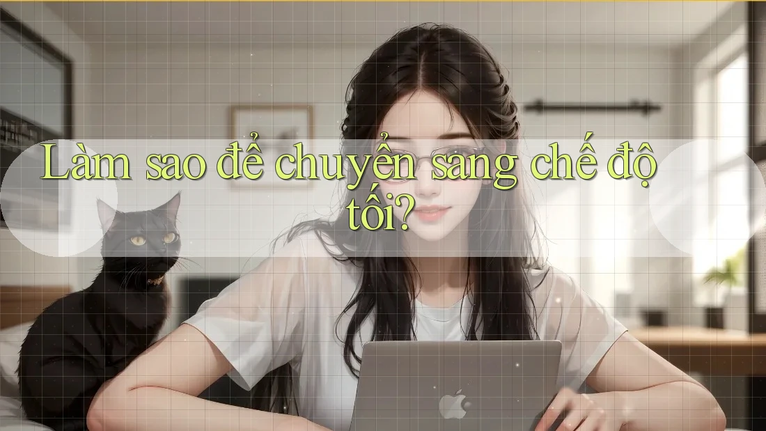 Làm sao để chuyển sang chế độ tối? Làm sao để chuyển sang chế độ tối?