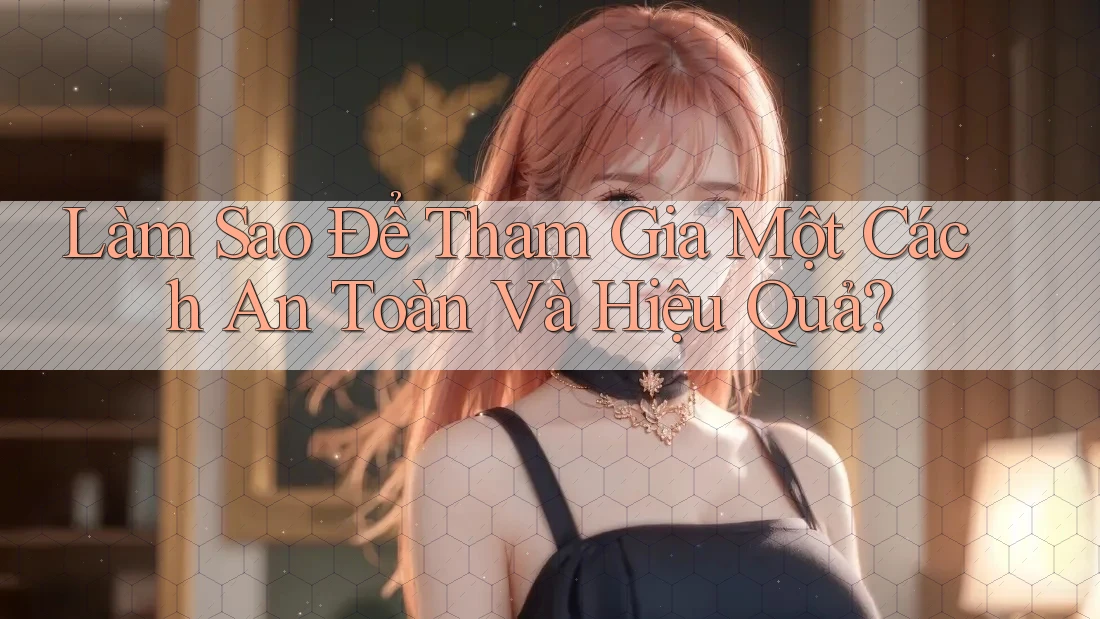 Làm sao để tham gia một cách an toàn và hiệu quả? Làm sao để tham gia một cách an toàn và hiệu quả?