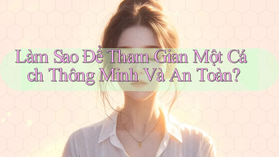 Làm Sao Để Tham Gian Một Cách Thông Minh Và An Toàn? Làm Sao Để Tham Gian Một Cách Thông Minh Và An Toàn?