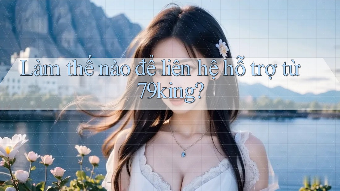 Làm thế nào để liên hệ hỗ trợ từ 79king?