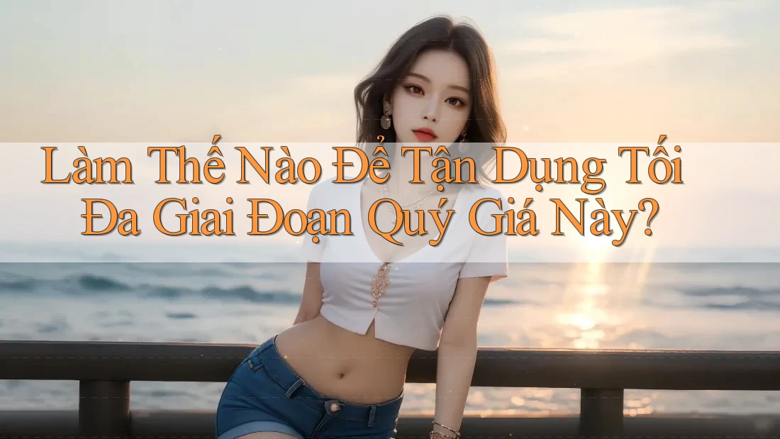 Làm Thế Nào Để Tận Dụng Tối Đa Giai Đoạn Quý Giá Này?