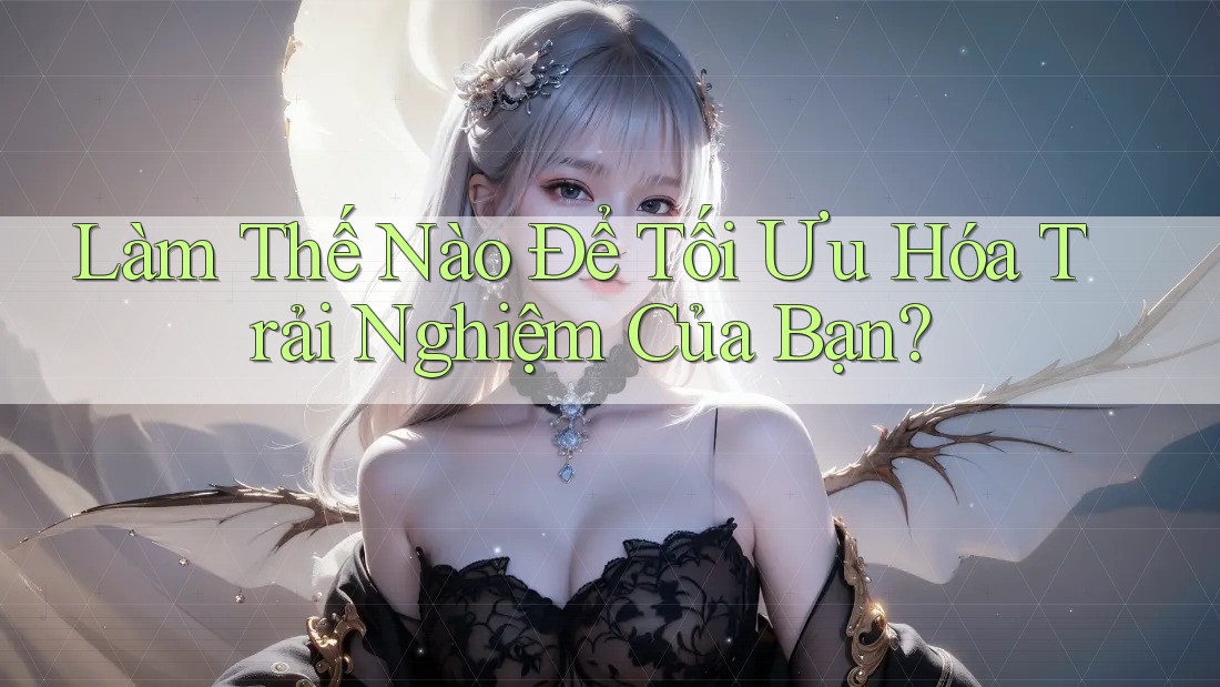Làm thế nào để tối ưu hóa trải nghiệm của bạn? Làm thế nào để tối ưu hóa trải nghiệm của bạn?