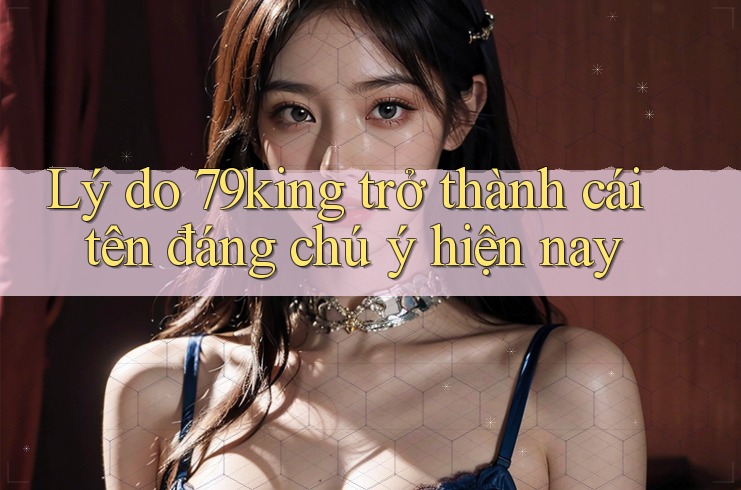 Lý do 79king trở thành cái tên đáng chú ý hiện nay Lý do 79king trở thành cái tên đáng chú ý hiện nay