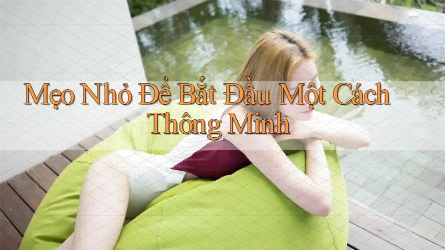 Mẹo Nhỏ Để Bắt Đầu Một Cách Thông Minh Mẹo Nhỏ Để Bắt Đầu Một Cách Thông Minh