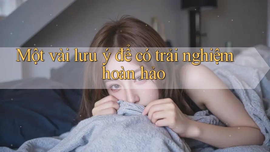 Một vài lưu ý để có trải nghiệm hoàn hảo Một vài lưu ý để có trải nghiệm hoàn hảo