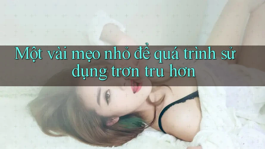 Một vài mẹo nhỏ để quá trình sử dụng trơn tru hơn Một vài mẹo nhỏ để quá trình sử dụng trơn tru hơn
