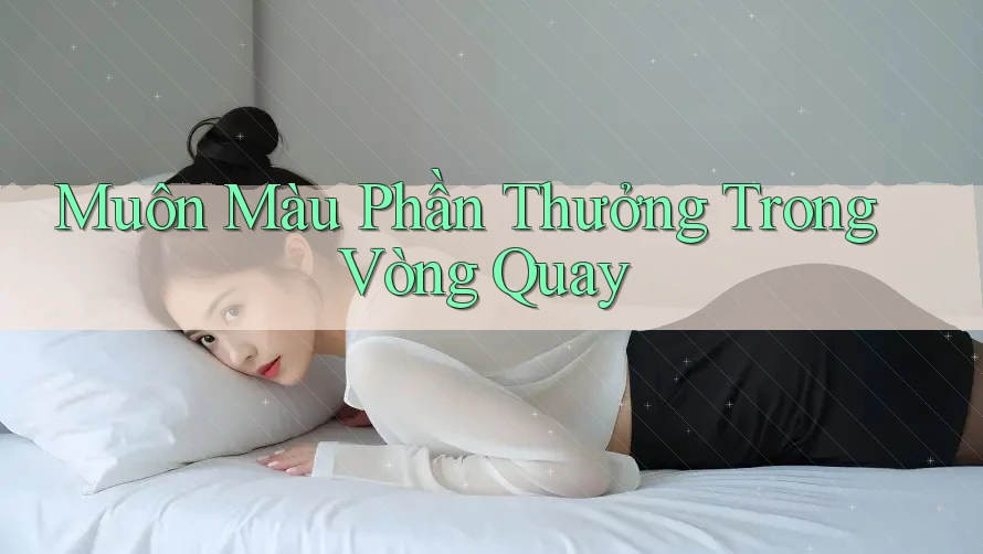 Muôn Màu Phần Thưởng Trong Vòng Quay Muôn Màu Phần Thưởng Trong Vòng Quay