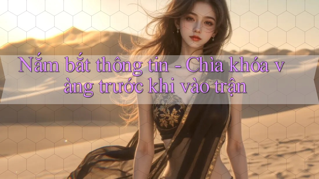 Nắm bắt thông tin - Chìa khóa vàng trước khi vào trận