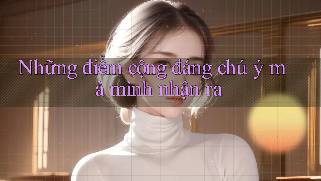 Những điểm cộng đáng chú ý mà mình nhận ra