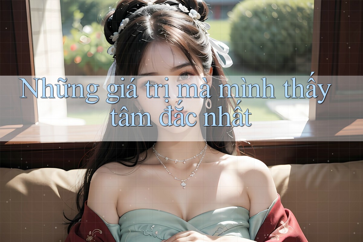 Những giá trị mà mình thấy tâm đắc nhất