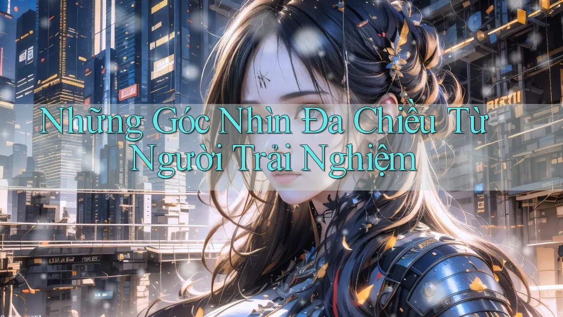 Những Góc Nhìn Đa Chiều Từ Người Trải Nghiệm Những Góc Nhìn Đa Chiều Từ Người Trải Nghiệm