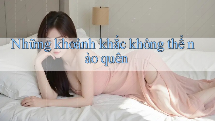 Những khoảnh khắc không thể nào quên