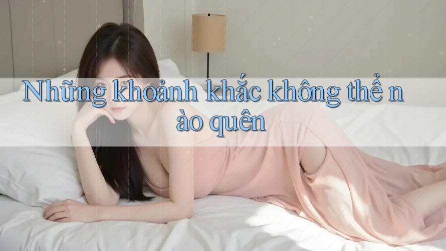 Những khoảnh khắc không thể nào quên
