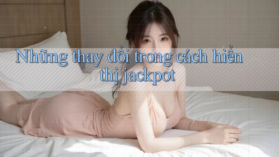 Những thay đổi trong cách hiển thị jackpot Những thay đổi trong cách hiển thị jackpot