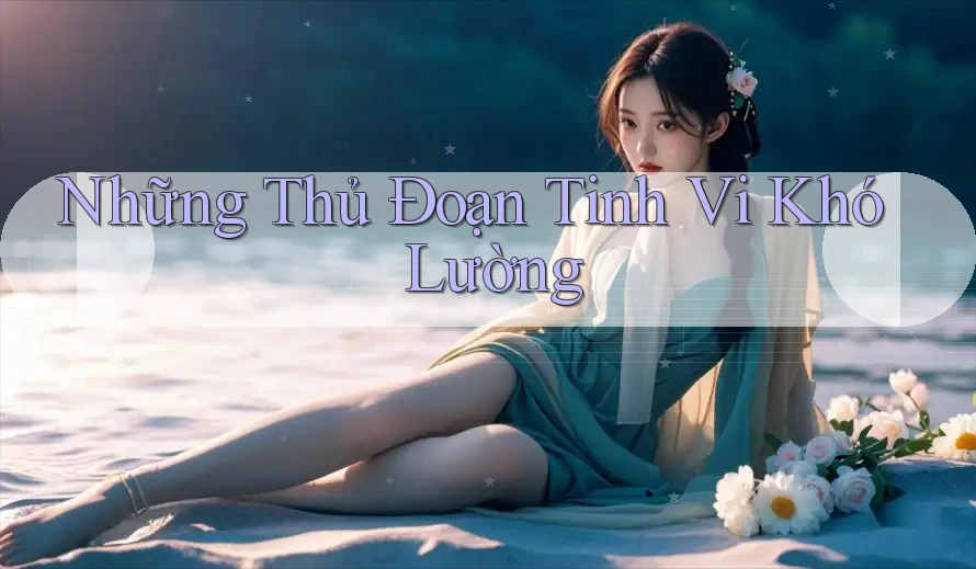 Những Thủ Đoạn Tinh Vi Khó Lường Những Thủ Đoạn Tinh Vi Khó Lường