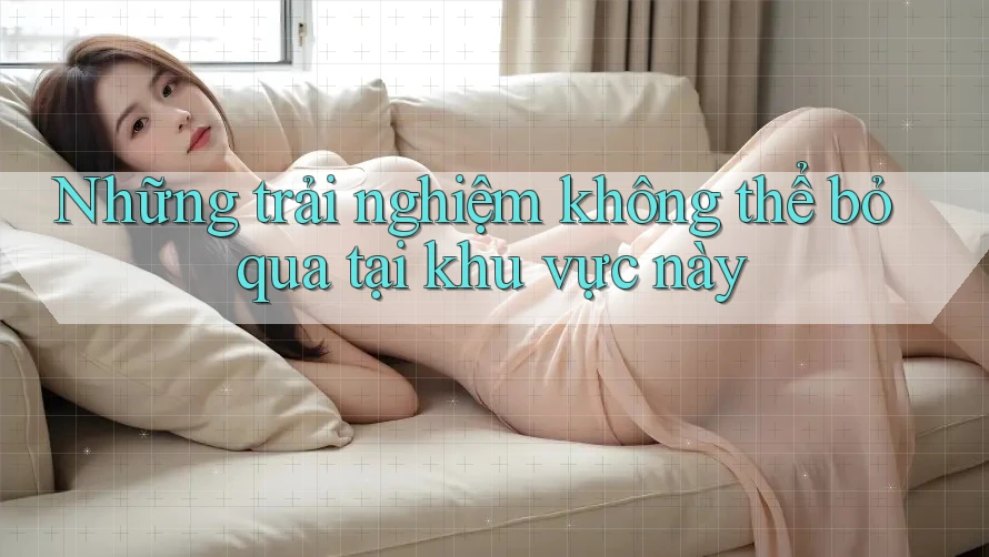 Những trải nghiệm không thể bỏ qua tại khu vực này Những trải nghiệm không thể bỏ qua tại khu vực này