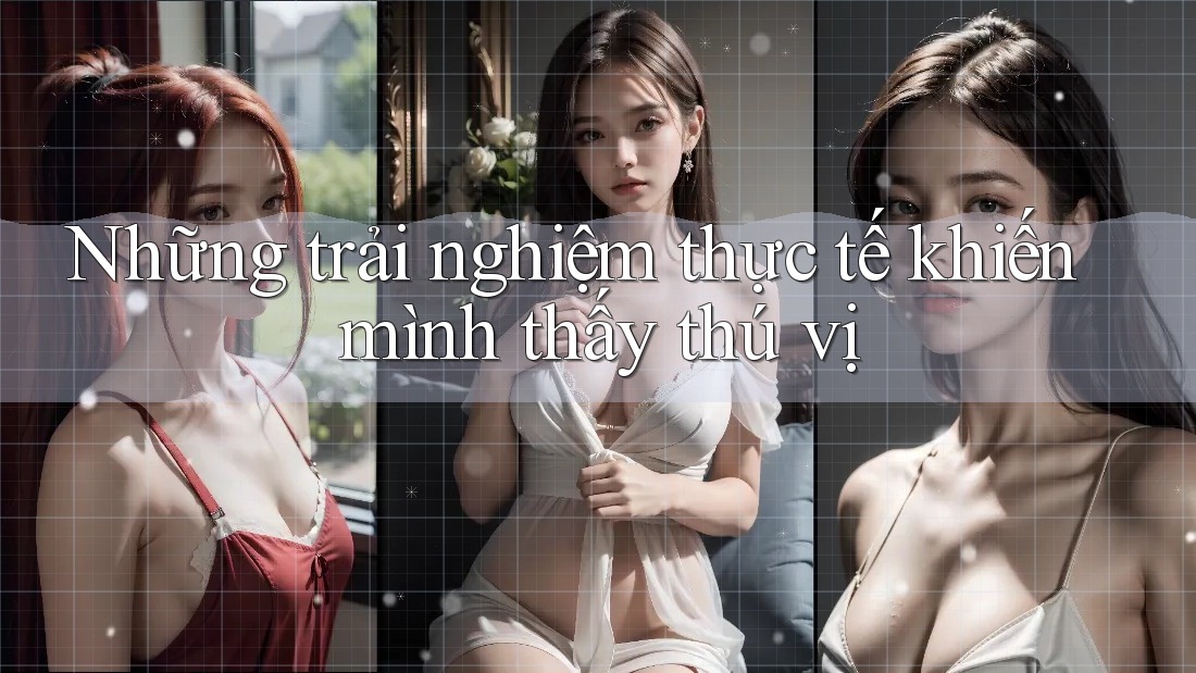 Những trải nghiệm thực tế khiến mình thấy thú vị