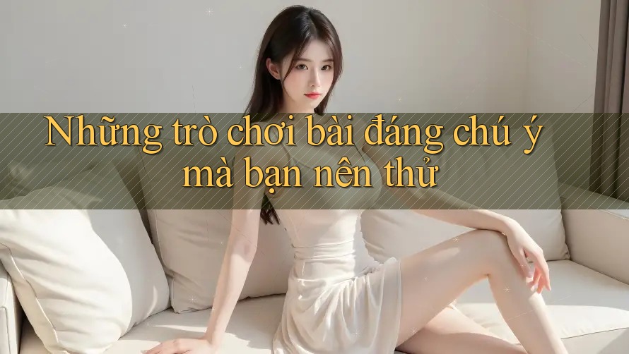 Những trò chơi bài đáng chú ý mà bạn nên thử Những trò chơi bài đáng chú ý mà bạn nên thử