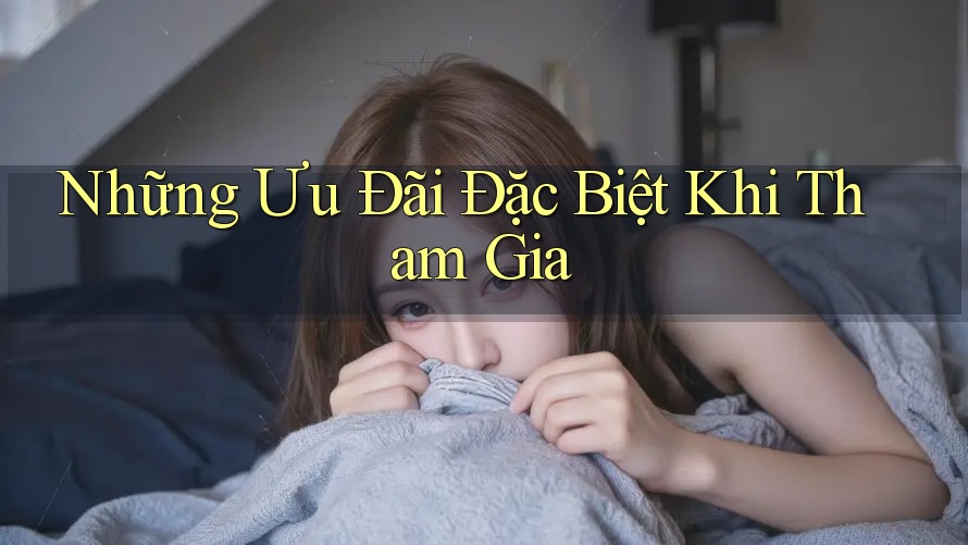 Những Ưu Đãi Đặc Biệt Khi Tham Gia Những Ưu Đãi Đặc Biệt Khi Tham Gia