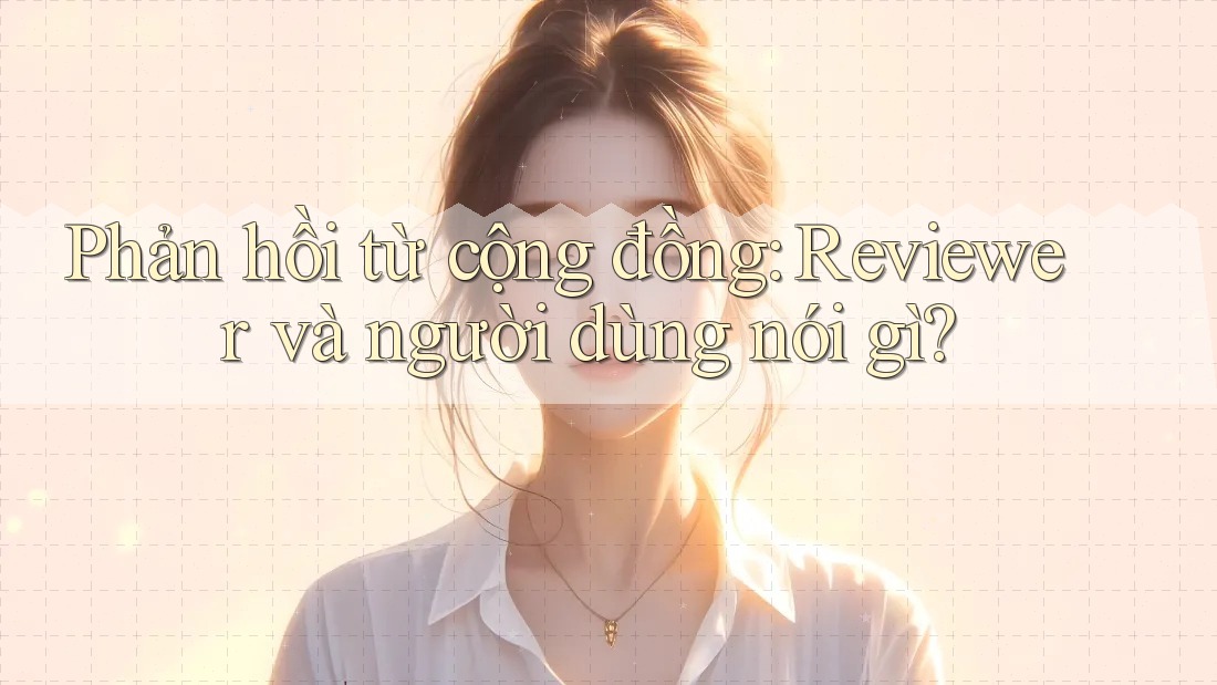Phản hồi từ cộng đồng: Reviewer và người dùng nói gì? Phản hồi từ cộng đồng: Reviewer và người dùng nói gì?