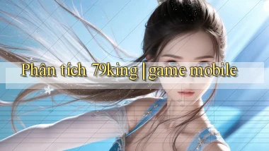 Phân tích 79king game mobile