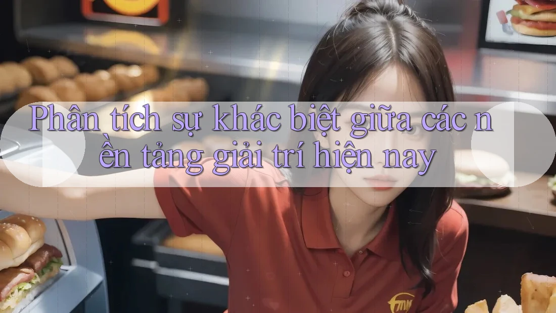 Phân tích sự khác biệt giữa các nền tảng giải trí hiện nay Phân tích sự khác biệt giữa các nền tảng giải trí hiện nay
