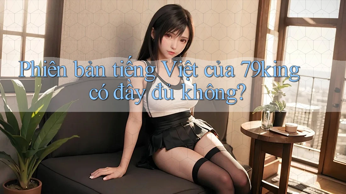 Phiên bản tiếng Việt của 79king có đầy đủ không? Phiên bản tiếng Việt của 79king có đầy đủ không?