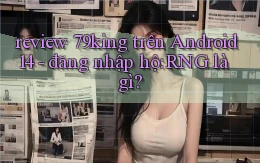 review 79king trên Android 14   đăng nhập hộ RNG là gì