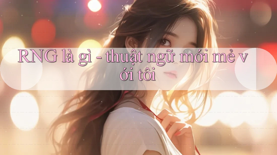 RNG là gì - thuật ngữ mới mẻ với tôi
