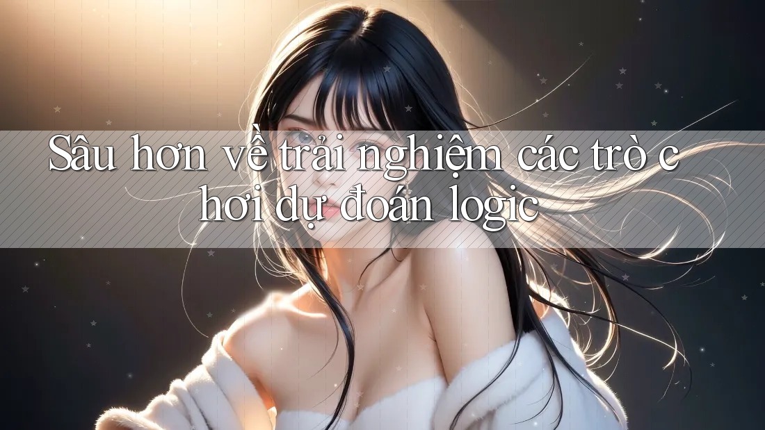 Sâu hơn về trải nghiệm các trò chơi dự đoán logic Sâu hơn về trải nghiệm các trò chơi dự đoán logic