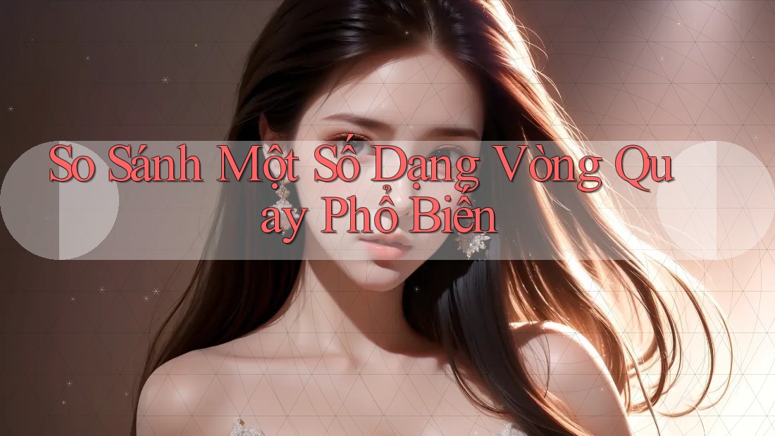 So Sánh Một Số Dạng Vòng Quay Phổ Biến So Sánh Một Số Dạng Vòng Quay Phổ Biến