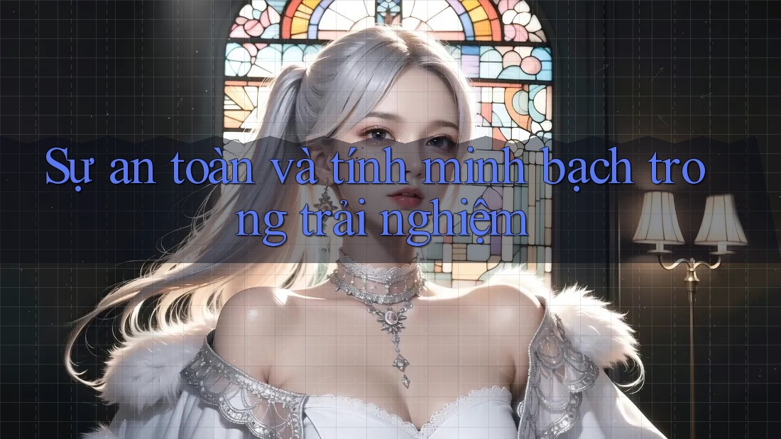 Sự an toàn và tính minh bạch trong trải nghiệm Sự an toàn và tính minh bạch trong trải nghiệm